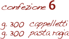 confezione 6

g. 300  cappelletti
g. 300  pasta ragia 